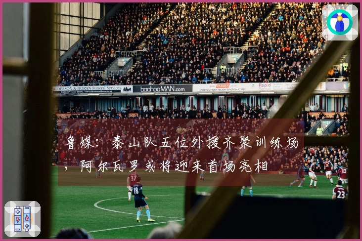 鲁媒：泰山队五位外援齐聚训练场，阿尔瓦罗或将迎来首场亮相