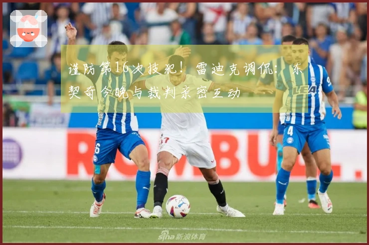谨防第16次技犯！雷迪克调侃：东契奇今晚与裁判亲密互动