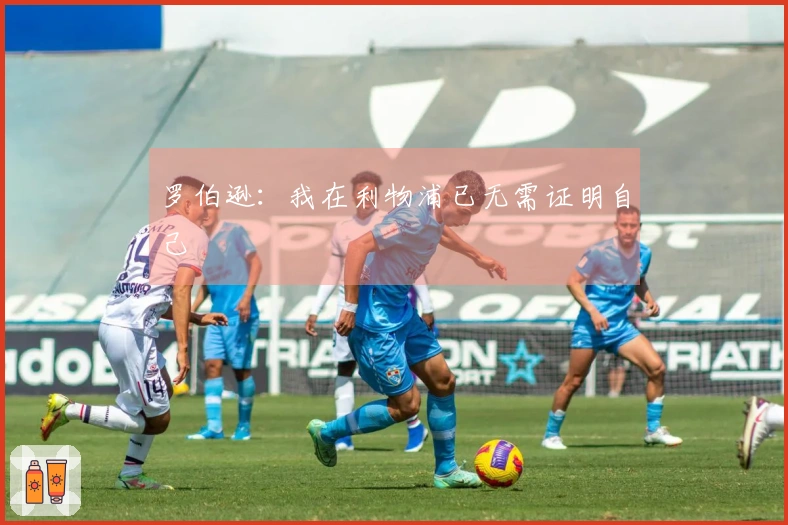 罗伯逊：我在利物浦已无需证明自己