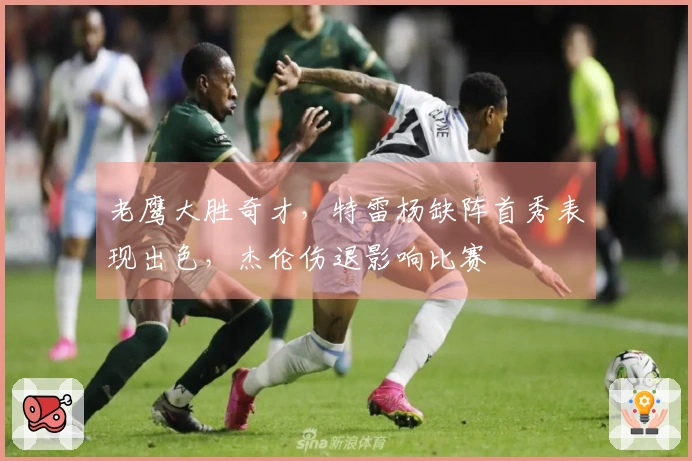 老鹰大胜奇才，特雷杨缺阵首秀表现出色，杰伦伤退影响比赛