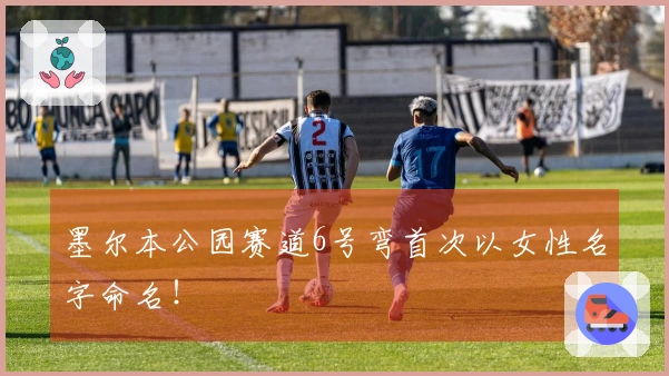墨尔本公园赛道6号弯首次以女性名字命名！