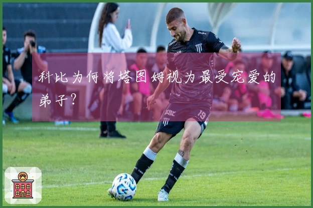 科比为何将塔图姆视为最受宠爱的弟子？