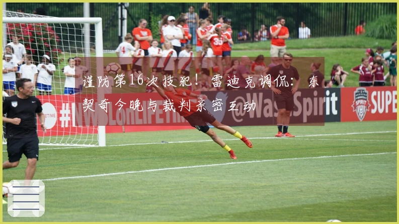 谨防第16次技犯！雷迪克调侃：东契奇今晚与裁判亲密互动
