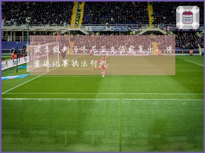 波兰裁判马齐尼亚克伤愈复出，将重返比赛执法行列