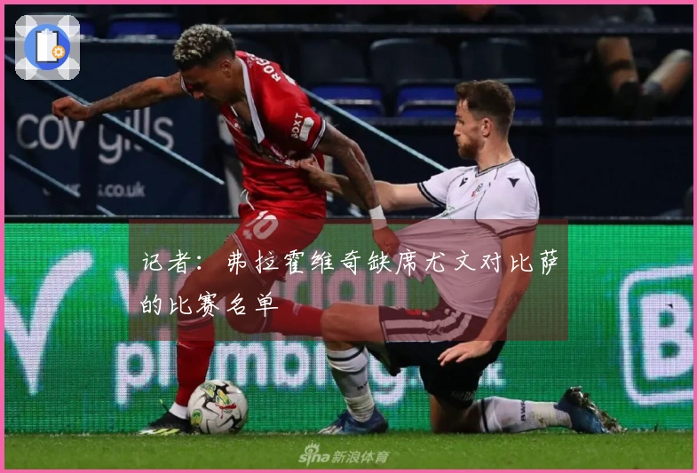 记者：弗拉霍维奇缺席尤文对比萨的比赛名单