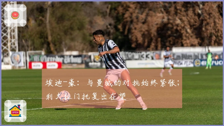 埃迪-豪：与曼城的对抗始终紧张；利夫拉门托复出在望
