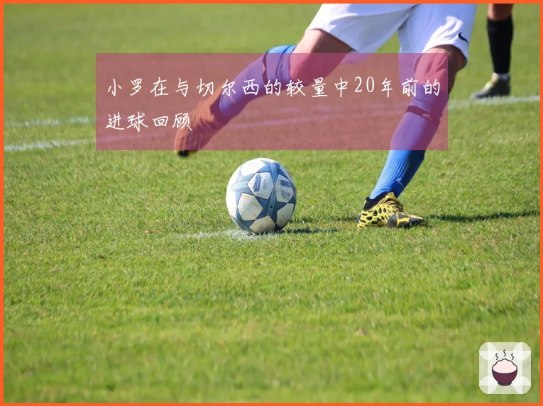 小罗在与切尔西的较量中20年前的进球回顾