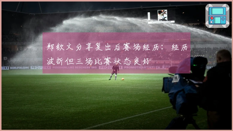 郑钦文分享复出后赛场经历：经历波折但三场比赛状态良好