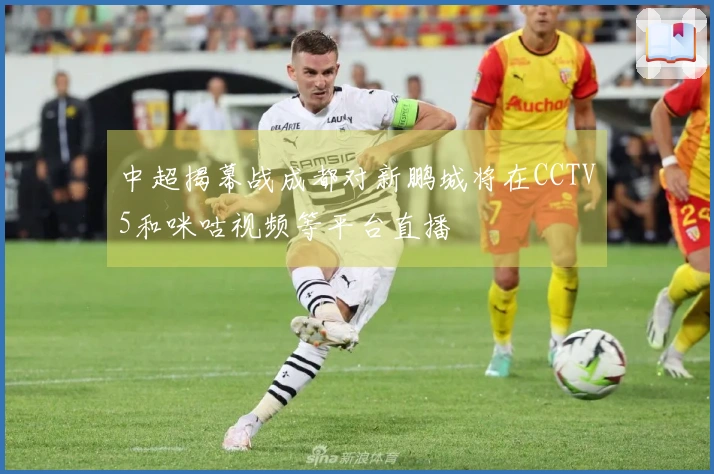 中超揭幕战成都对新鹏城将在CCTV5和咪咕视频等平台直播