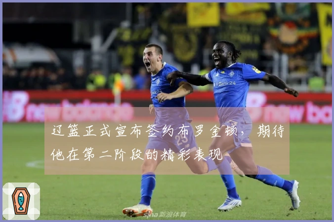 辽篮正式宣布签约布罗金顿，期待他在第二阶段的精彩表现