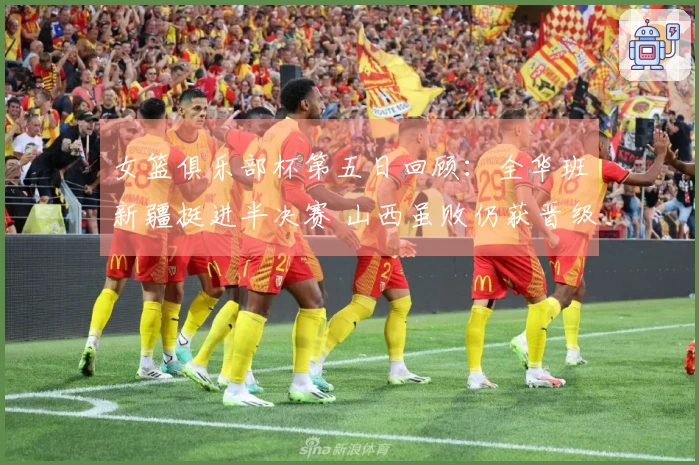 女篮俱乐部杯第五日回顾：全华班新疆挺进半决赛 山西虽败仍获晋级